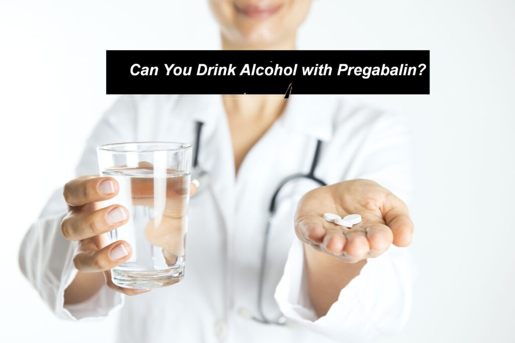 Can You Drink Alcohol with Pregabalin